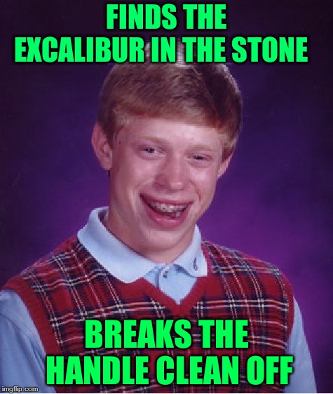 Bad Luck Brian Meme | FINDS THE EXCALIBUR IN THE STONE; BREAKS THE HANDLE CLEAN OFF | image tagged in memes,bad luck brian | made w/ Imgflip meme maker