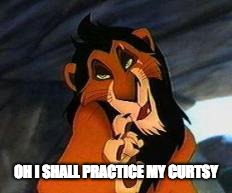scar lion king | OH I SHALL PRACTICE
MY CURTSY | image tagged in scar lion king | made w/ Imgflip meme maker