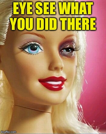 Black Eye Barbie | EYE SEE WHAT YOU DID THERE | image tagged in black eye barbie | made w/ Imgflip meme maker