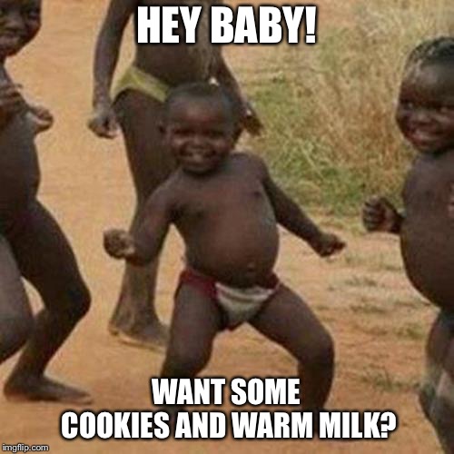 Third World Success Kid | HEY BABY! WANT SOME COOKIES AND WARM MILK? | image tagged in memes,third world success kid | made w/ Imgflip meme maker