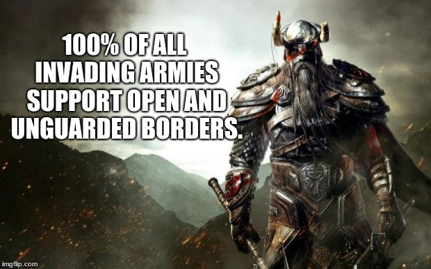 Support for open borders is a thing | 100% OF ALL INVADING ARMIES SUPPORT OPEN AND UNGUARDED BORDERS. | image tagged in warrior revenge,open borders,build the wall,maga | made w/ Imgflip meme maker
