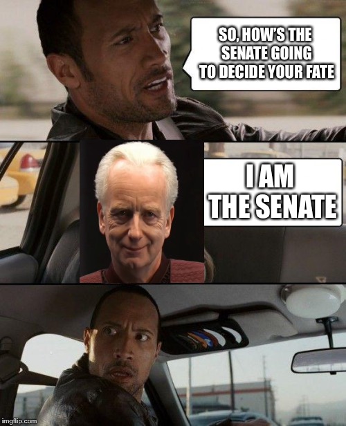 The Rock Driving Meme | SO, HOW’S THE SENATE GOING TO DECIDE YOUR FATE; I AM THE SENATE | image tagged in memes,the rock driving | made w/ Imgflip meme maker