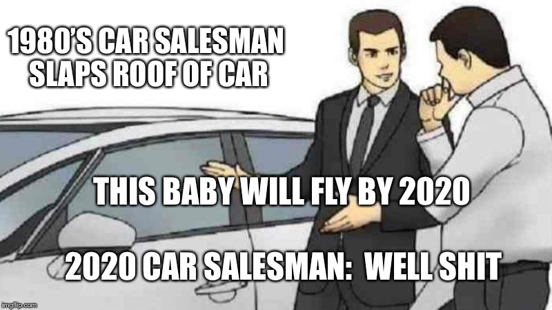 Car Salesman Slaps Roof Of Car Meme | 1980’S CAR SALESMAN SLAPS ROOF OF CAR; THIS BABY WILL FLY BY 2020; 2020 CAR SALESMAN: 
WELL SHIT | image tagged in memes,car salesman slaps roof of car | made w/ Imgflip meme maker