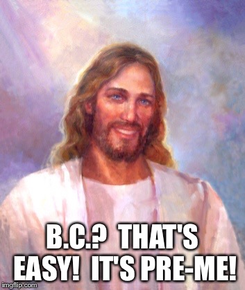 Smiling Jesus Meme | B.C.?  THAT'S EASY!  IT'S PRE-ME! | image tagged in memes,smiling jesus | made w/ Imgflip meme maker