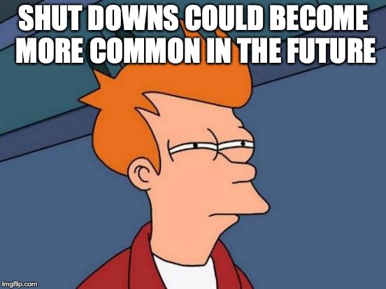 Futurama Fry Meme | SHUT DOWNS COULD BECOME MORE COMMON IN THE FUTURE | image tagged in memes,futurama fry | made w/ Imgflip meme maker
