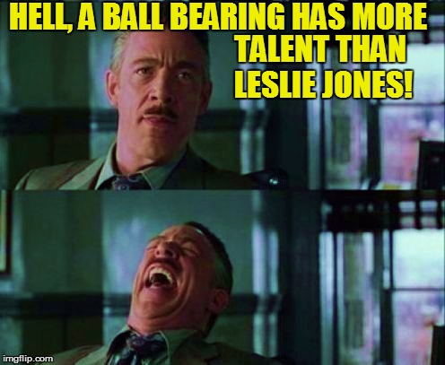 HELL, A BALL BEARING HAS MORE TALENT THAN LESLIE JONES! | made w/ Imgflip meme maker