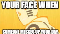 This always happens. | YOUR FACE WHEN; SOMEONE MESSES UP YOUR DAY | image tagged in naruto | made w/ Imgflip meme maker