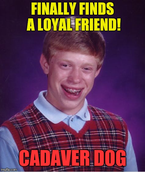Bad Luck Brian Meme | FINALLY FINDS A LOYAL FRIEND! CADAVER DOG | image tagged in memes,bad luck brian | made w/ Imgflip meme maker