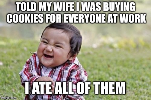 Not really, but I thought about it | TOLD MY WIFE I WAS BUYING COOKIES FOR EVERYONE AT WORK; I ATE ALL OF THEM | image tagged in memes,evil toddler | made w/ Imgflip meme maker