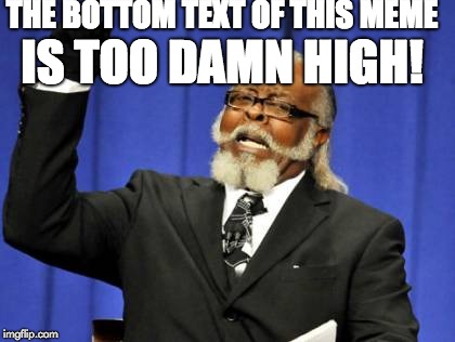 Too Damn High Meme |  THE BOTTOM TEXT OF THIS MEME; IS TOO DAMN HIGH! | image tagged in memes,too damn high | made w/ Imgflip meme maker