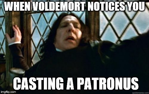 Snape Meme |  WHEN VOLDEMORT NOTICES YOU; CASTING A PATRONUS | image tagged in memes,snape | made w/ Imgflip meme maker