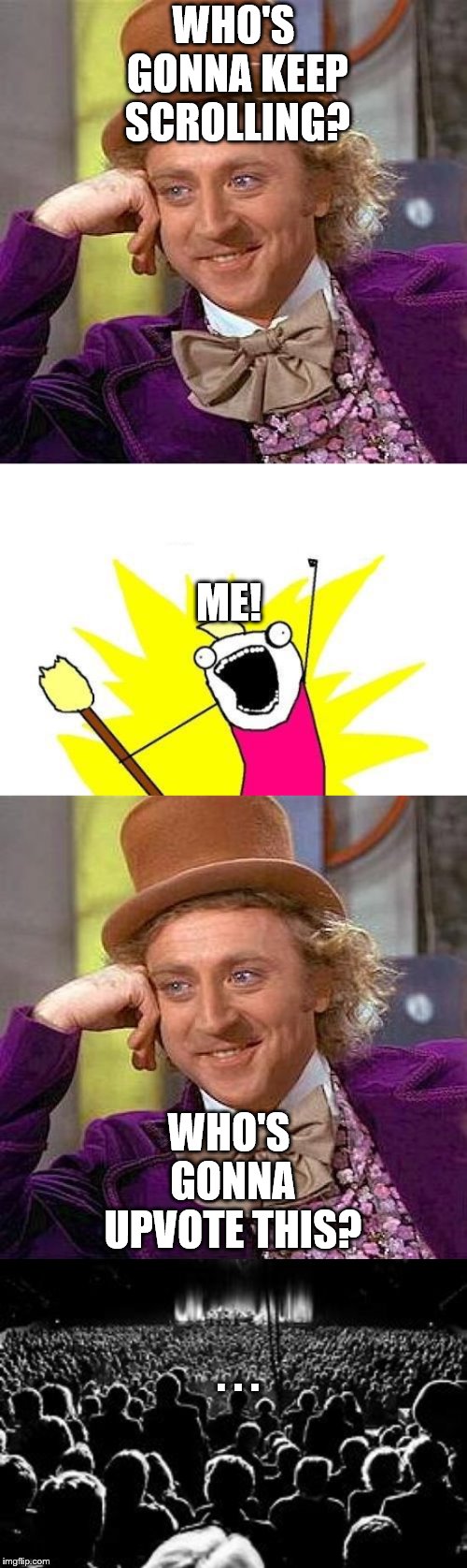 WHO'S GONNA KEEP SCROLLING? ME! WHO'S GONNA UPVOTE THIS? . . . | image tagged in memes,x all the y,creepy condescending wonka | made w/ Imgflip meme maker