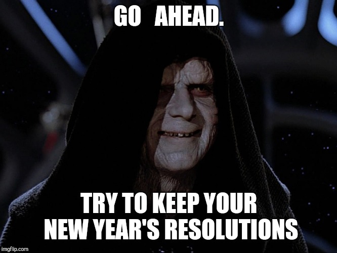 GO   AHEAD. TRY TO KEEP YOUR NEW YEAR'S RESOLUTIONS | image tagged in goooooood | made w/ Imgflip meme maker