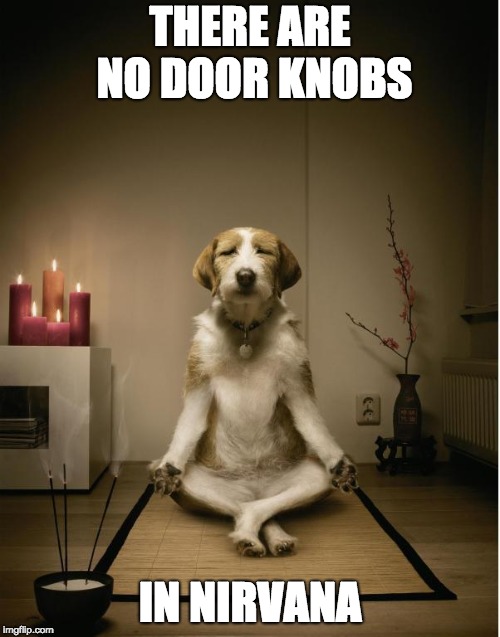dog meditation funny | THERE ARE NO DOOR KNOBS; IN NIRVANA | image tagged in dog meditation funny | made w/ Imgflip meme maker