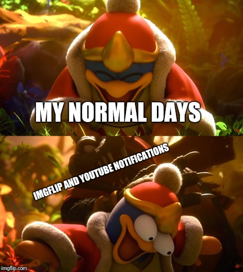 King Dedede slapped meme | MY NORMAL DAYS IMGFLIP AND YOUTUBE NOTIFICATIONS | image tagged in king dedede slapped meme | made w/ Imgflip meme maker