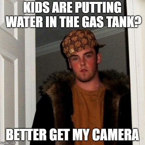 Scumbag Steve Meme | KIDS ARE PUTTING WATER IN THE GAS TANK? BETTER GET MY CAMERA | image tagged in memes,scumbag steve | made w/ Imgflip meme maker