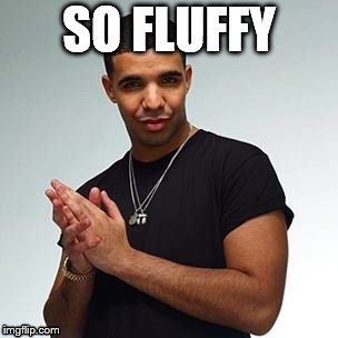 Horny Drake | SO FLUFFY | image tagged in horny drake | made w/ Imgflip meme maker