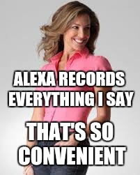 Oblivious Suburban Mom | ALEXA RECORDS EVERYTHING I SAY THAT'S SO CONVENIENT | image tagged in oblivious suburban mom | made w/ Imgflip meme maker