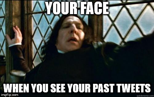 Snape Meme | YOUR FACE; WHEN YOU SEE YOUR PAST TWEETS | image tagged in memes,snape | made w/ Imgflip meme maker