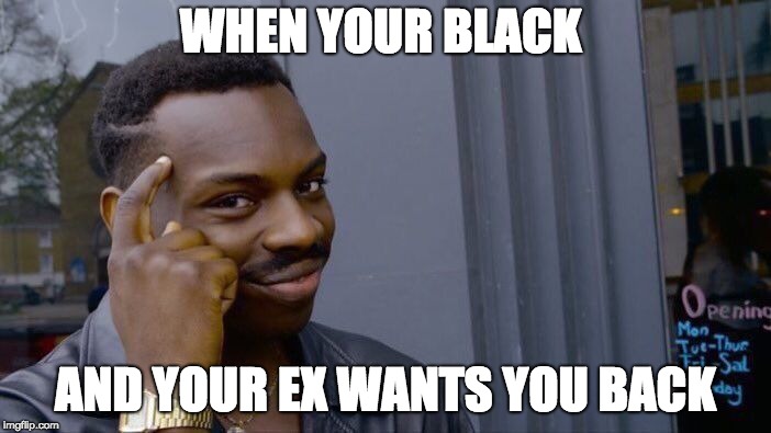 Roll Safe Think About It Meme | WHEN YOUR BLACK; AND YOUR EX WANTS YOU BACK | image tagged in memes,roll safe think about it | made w/ Imgflip meme maker