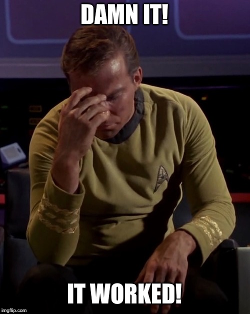 Kirk face palm | DAMN IT! IT WORKED! | image tagged in kirk face palm | made w/ Imgflip meme maker