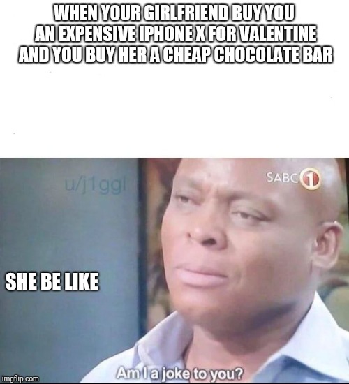 am I a joke to you | WHEN YOUR GIRLFRIEND BUY YOU AN EXPENSIVE IPHONE X FOR VALENTINE AND YOU BUY HER A CHEAP CHOCOLATE BAR; SHE BE LIKE | image tagged in am i a joke to you | made w/ Imgflip meme maker