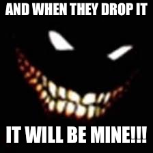 AND WHEN THEY DROP IT IT WILL BE MINE!!! | made w/ Imgflip meme maker