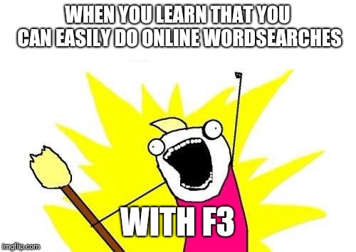 X All The Y Meme | WHEN YOU LEARN THAT YOU CAN EASILY DO ONLINE WORDSEARCHES; WITH F3 | image tagged in memes,x all the y | made w/ Imgflip meme maker