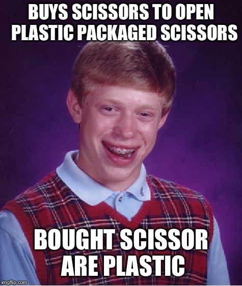Bad Luck Brian | BUYS SCISSORS TO OPEN  PLASTIC PACKAGED SCISSORS; BOUGHT SCISSOR ARE PLASTIC | image tagged in memes,bad luck brian | made w/ Imgflip meme maker
