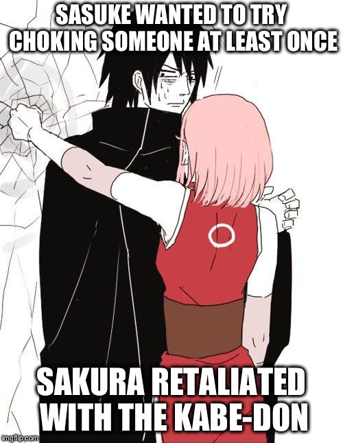 SASUKE WANTED TO TRY CHOKING SOMEONE AT LEAST ONCE; SAKURA RETALIATED WITH THE KABE-DON | made w/ Imgflip meme maker