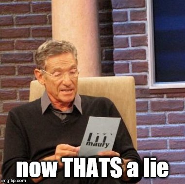 Maury Lie Detector Meme | now THATS a lie | image tagged in memes,maury lie detector | made w/ Imgflip meme maker