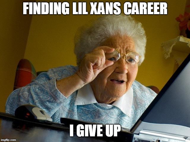 Grandma Finds The Internet | FINDING LIL XANS CAREER; I GIVE UP | image tagged in memes,grandma finds the internet | made w/ Imgflip meme maker