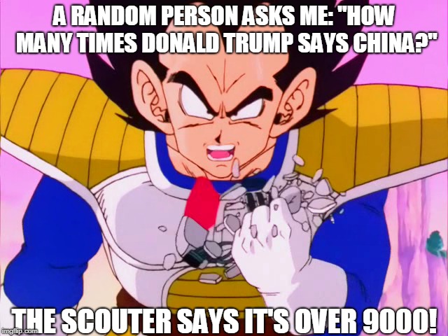 How Many Times Donald Trump Says China? | A RANDOM PERSON ASKS ME: "HOW MANY TIMES DONALD TRUMP SAYS CHINA?"; THE SCOUTER SAYS IT'S OVER 9000! | image tagged in memes,china,donald trump,dragon ball z,it's over 9000,vegeta | made w/ Imgflip meme maker