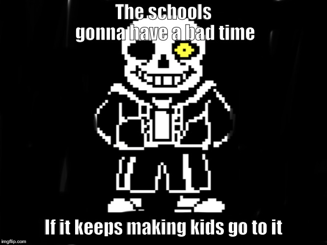 The schools gonna have a bad time; If it keeps making kids go to it | image tagged in undertale,bad time | made w/ Imgflip meme maker