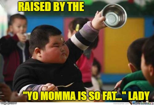 Fat Kid Lunch | RAISED BY THE "YO MOMMA IS SO FAT..." LADY | image tagged in fat kid lunch | made w/ Imgflip meme maker
