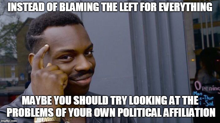 Roll Safe Think About It Meme | INSTEAD OF BLAMING THE LEFT FOR EVERYTHING; MAYBE YOU SHOULD TRY LOOKING AT THE PROBLEMS OF YOUR OWN POLITICAL AFFILIATION | image tagged in memes,roll safe think about it,left,leftism,leftist,left wing | made w/ Imgflip meme maker