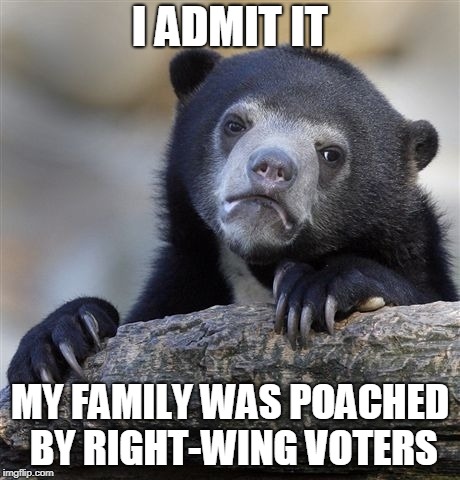 Confession Bear | I ADMIT IT; MY FAMILY WAS POACHED BY RIGHT-WING VOTERS | image tagged in memes,confession bear,poaching,poach,right wing,right-wing | made w/ Imgflip meme maker