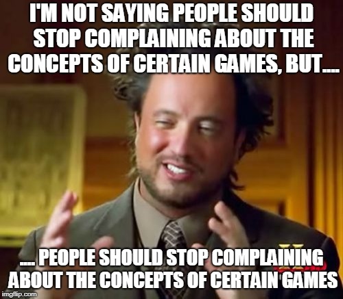 Ancient Aliens | I'M NOT SAYING PEOPLE SHOULD STOP COMPLAINING ABOUT THE CONCEPTS OF CERTAIN GAMES, BUT.... .... PEOPLE SHOULD STOP COMPLAINING ABOUT THE CONCEPTS OF CERTAIN GAMES | image tagged in memes,ancient aliens,games,no more room in hell,the cost of freedom,cost of freedom | made w/ Imgflip meme maker