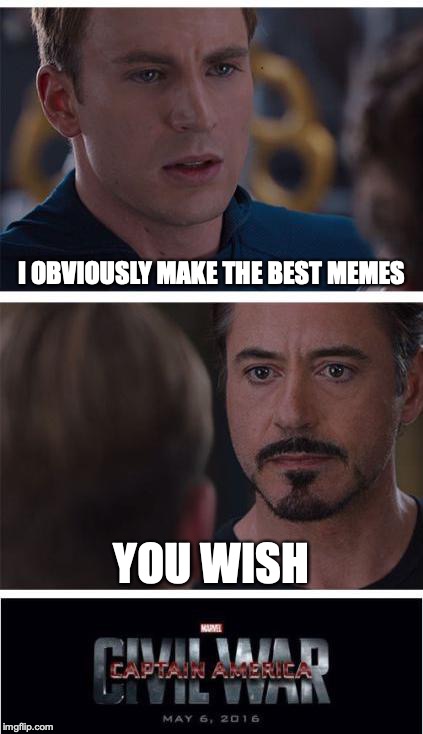 Stark, the last straw pulled... | I OBVIOUSLY MAKE THE BEST MEMES; YOU WISH | image tagged in memes,marvel civil war 1 | made w/ Imgflip meme maker