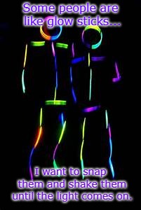 Some people are like glow sticks... I want to snap them and shake them until the light comes on. | image tagged in glow,stupid people,glow sticks,stupid | made w/ Imgflip meme maker
