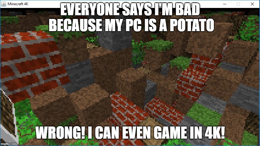 Minecraft 4k | EVERYONE SAYS I'M BAD BECAUSE MY PC IS A POTATO; WRONG! I CAN EVEN GAME IN 4K! | image tagged in funny,memes,minecraft,video games,4k,good memes | made w/ Imgflip meme maker
