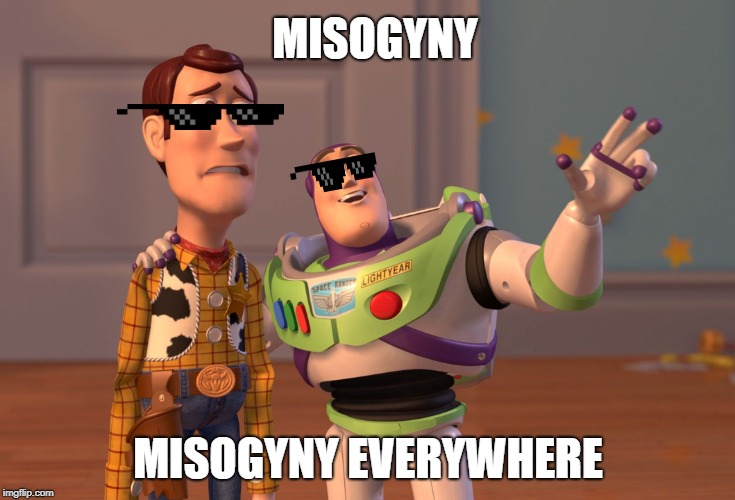 X, X Everywhere Meme | MISOGYNY; MISOGYNY EVERYWHERE | image tagged in memes,x x everywhere | made w/ Imgflip meme maker