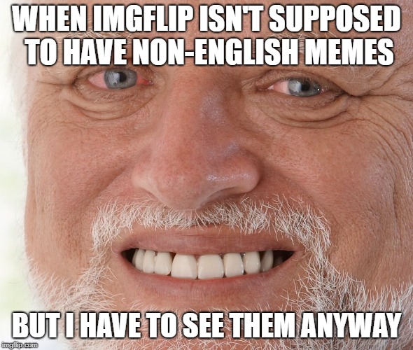 WHEN IMGFLIP ISN'T SUPPOSED TO HAVE NON-ENGLISH MEMES BUT I HAVE TO SEE THEM ANYWAY | image tagged in hide the pain harold | made w/ Imgflip meme maker