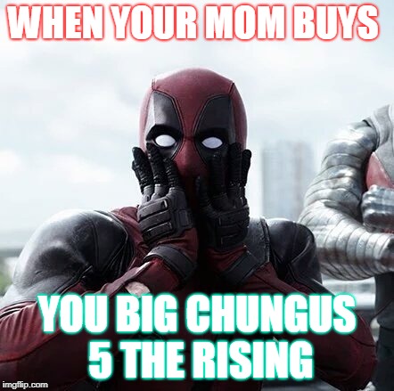 Deadpool Surprised Meme | WHEN YOUR MOM BUYS; YOU BIG CHUNGUS 5 THE RISING | image tagged in memes,deadpool surprised | made w/ Imgflip meme maker