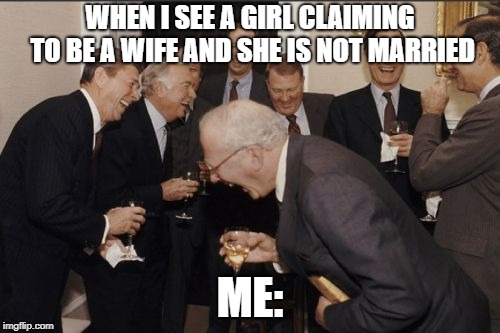 Laughing Men In Suits Meme |  WHEN I SEE A GIRL CLAIMING TO BE A WIFE AND SHE IS NOT MARRIED; ME: | image tagged in memes,laughing men in suits | made w/ Imgflip meme maker
