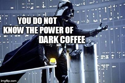 So strong...so dark...so tasety, so bitter.! | YOU DO NOT KNOW THE POWER OF; DARK COFFEE | image tagged in you know i love you join the darkside,coffee addict,coffee | made w/ Imgflip meme maker