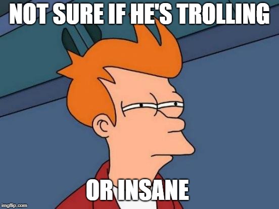 Futurama Fry Meme | NOT SURE IF HE'S TROLLING OR INSANE | image tagged in memes,futurama fry | made w/ Imgflip meme maker