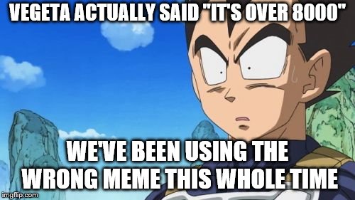 Surprized Vegeta Meme | VEGETA ACTUALLY SAID "IT'S OVER 8000"; WE'VE BEEN USING THE WRONG MEME THIS WHOLE TIME | image tagged in memes,surprized vegeta | made w/ Imgflip meme maker