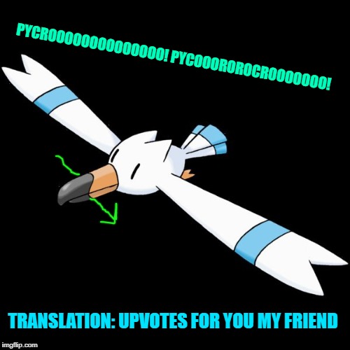 PYCROOOOOOOOOOOOOO! PYCOOOROROCROOOOOOO! TRANSLATION: UPVOTES FOR YOU MY FRIEND | image tagged in hydro the wingull | made w/ Imgflip meme maker