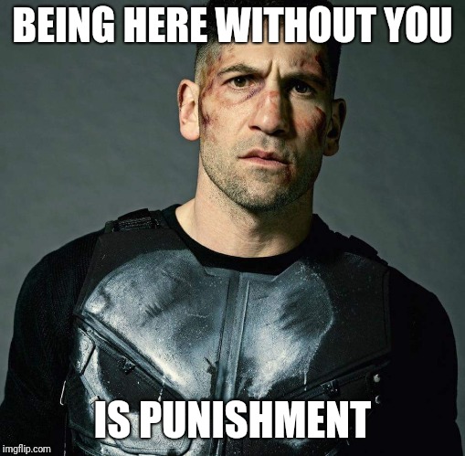 Punisher  | BEING HERE WITHOUT YOU; IS PUNISHMENT | image tagged in punisher | made w/ Imgflip meme maker